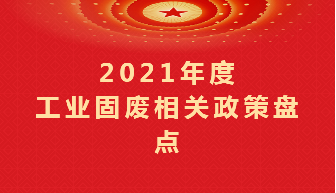 2021年度工业固废相关政策盘点